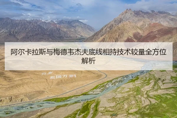 阿尔卡拉斯与梅德韦杰夫底线相持技术较量全方位解析