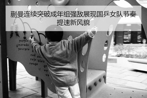 蒯曼连续突破成年组强敌展现国乒女队节奏提速新风貌