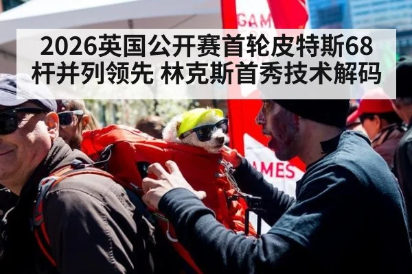 2026英国公开赛首轮皮特斯68杆并列领先 林克斯首秀技术解码