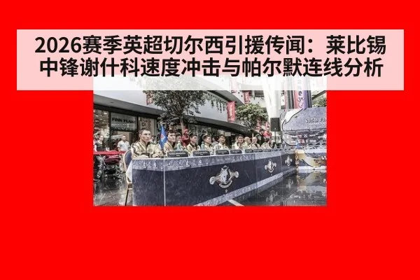 2026赛季英超切尔西引援传闻：莱比锡中锋谢什科速度冲击与帕尔默连线分析