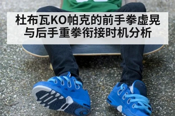 杜布瓦KO帕克的前手拳虚晃与后手重拳衔接时机分析