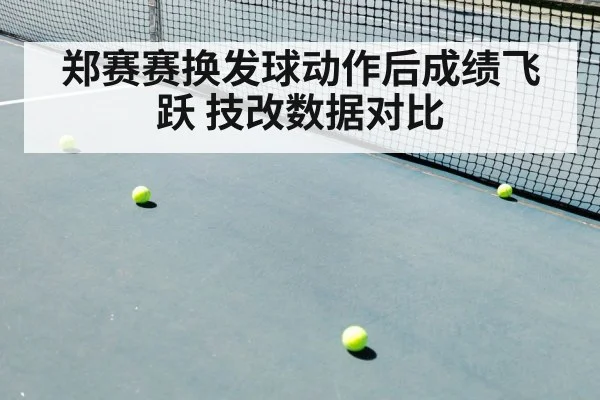 郑赛赛换发球动作后成绩飞跃 技改数据对比