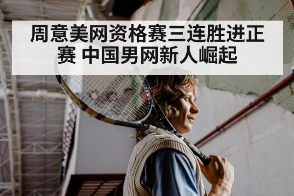 周意美网资格赛三连胜进正赛 中国男网新人崛起