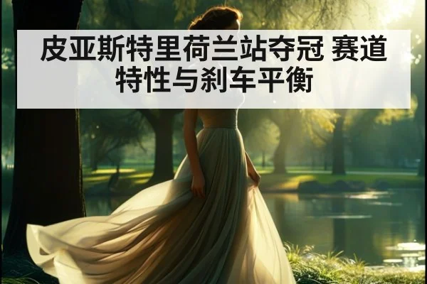 皮亚斯特里荷兰站夺冠 赛道特性与刹车平衡