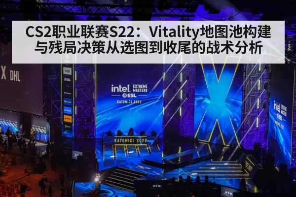 CS2职业联赛S22：Vitality地图池构建与残局决策从选图到收尾的战术分析