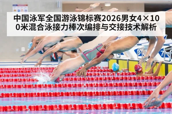 中国泳军全国游泳锦标赛2026男女4×100米混合泳接力棒次编排与交接技术解析