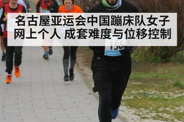 名古屋亚运会中国蹦床队女子网上个人 成套难度与位移控制