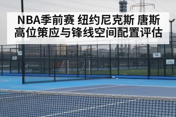 NBA季前赛 纽约尼克斯 唐斯高位策应与锋线空间配置评估
