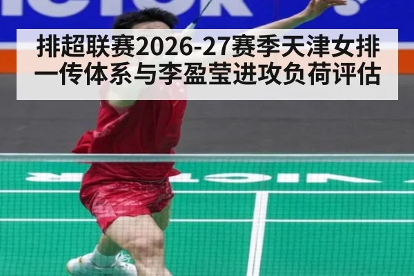 排超联赛2026-27赛季天津女排 一传体系与李盈莹进攻负荷评估