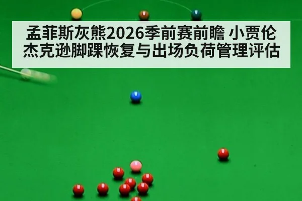 孟菲斯灰熊2026季前赛前瞻 小贾伦杰克逊脚踝恢复与出场负荷管理评估