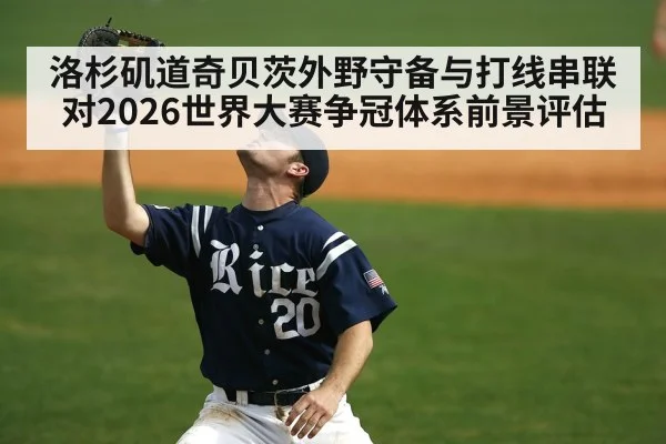 洛杉矶道奇贝茨外野守备与打线串联对2026世界大赛争冠体系前景评估